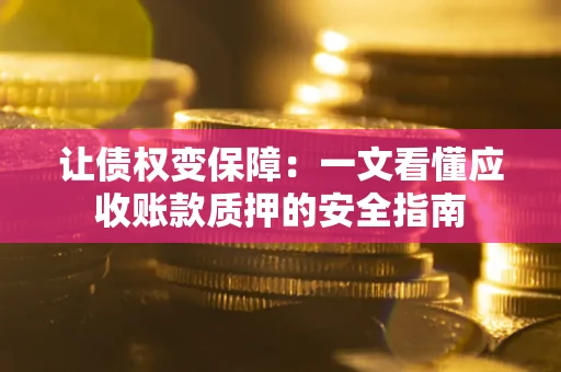 武汉让债权变保障：一文看懂应收账款质押的安全指南