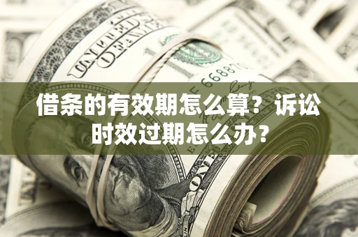 武汉借条的有效期怎么算？诉讼时效过期怎么办？