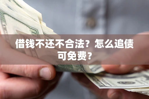 武汉借钱不还不合法？怎么追债可免费？