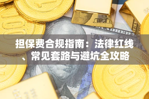 武汉担保费合规指南：法律红线、常见套路与避坑全攻略