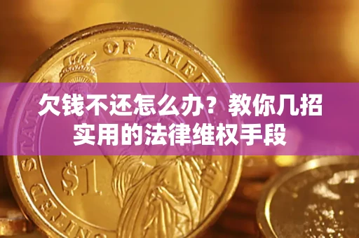 武汉欠钱不还怎么办？教你几招实用的法律维权手段