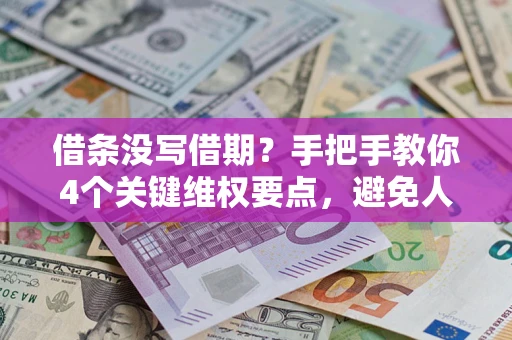武汉借条没写借期？手把手教你4个关键维权要点，避免人财两空