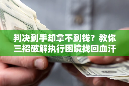 武汉判决到手却拿不到钱？教你三招破解执行困境找回血汗钱
