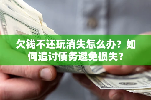 武汉欠钱不还玩消失怎么办？如何追讨债务避免损失？