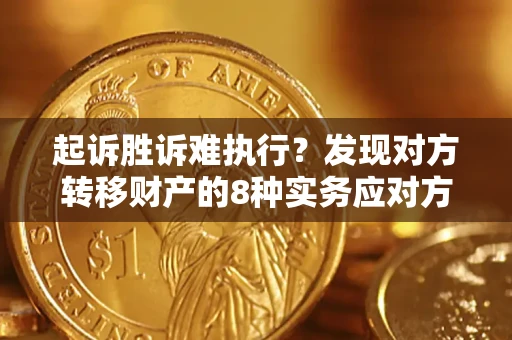 武汉起诉胜诉难执行？发现对方转移财产的8种实务应对方案