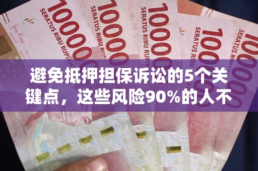 武汉避免抵押担保诉讼的5个关键点，这些风险90%的人不知道！