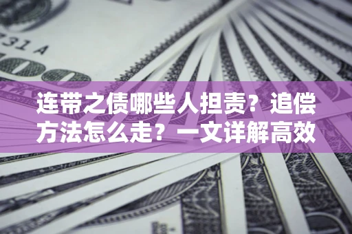 武汉连带之债哪些人担责？追偿方法怎么走？一文详解高效维权流程