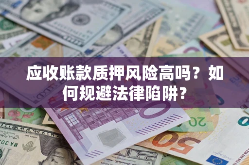 武汉应收账款质押风险高吗？如何规避法律陷阱？