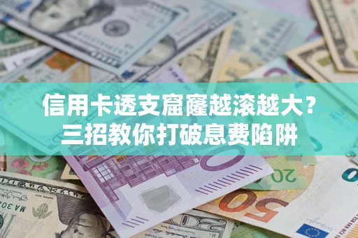 武汉信用卡透支窟窿越滚越大？三招教你打破息费陷阱