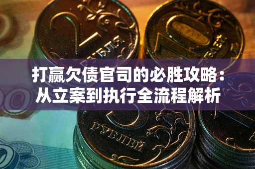 武汉打赢欠债官司的必胜攻略：从立案到执行全流程解析