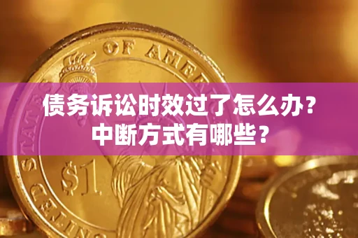 武汉债务诉讼时效过了怎么办？中断方式有哪些？