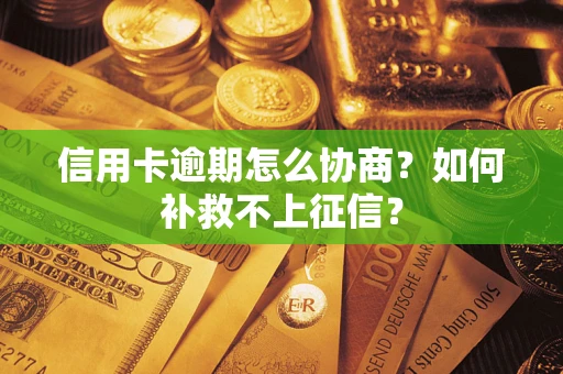 武汉信用卡逾期怎么协商？如何补救不上征信？