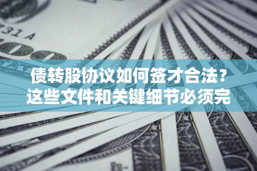 武汉债转股协议如何签才合法？这些文件和关键细节必须完整