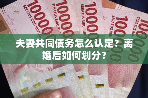 武汉夫妻共同债务怎么认定？离婚后如何划分？