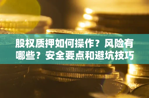 武汉股权质押如何操作？风险有哪些？安全要点和避坑技巧？