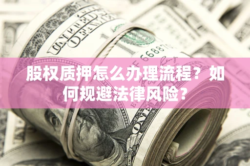 武汉股权质押怎么办理流程？如何规避法律风险？