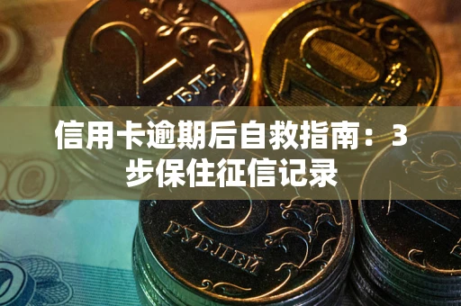 武汉信用卡逾期后自救指南：3步保住征信记录
