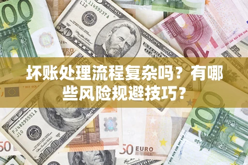 武汉坏账处理流程复杂吗？有哪些风险规避技巧？