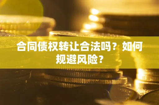 武汉合同债权转让合法吗?如何规避风险? 武汉合同债权转让合法吗?如何规避风险?