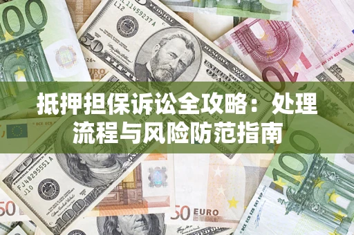 武汉抵押担保诉讼全攻略：处理流程与风险防范指南