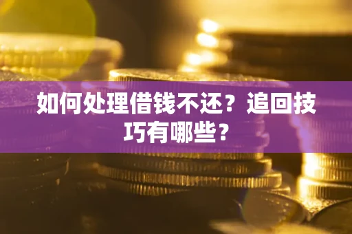 武汉如何处理借钱不还？追回技巧有哪些？