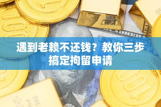 武汉遇到老赖不还钱？教你三步搞定拘留申请