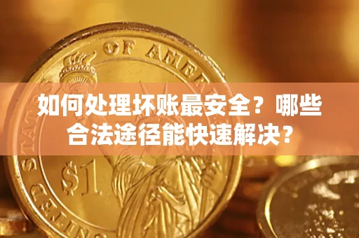 武汉如何处理坏账最安全？哪些合法途径能快速解决？