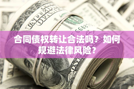 武汉合同债权转让合法吗？如何规避法律风险？