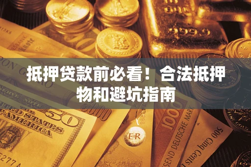 武汉抵押贷款前必看！合法抵押物和避坑指南