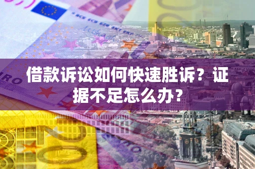 武汉借款诉讼如何快速胜诉？证据不足怎么办？