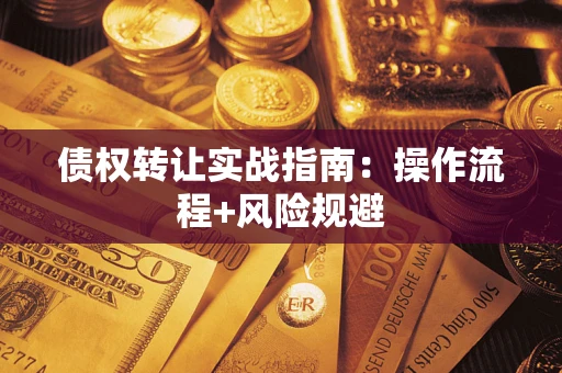 武汉债权转让实战指南：操作流程+风险规避