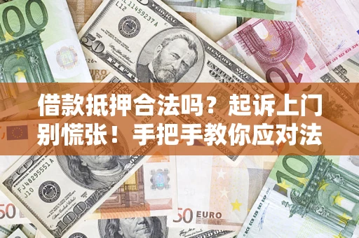 武汉借款抵押合法吗？起诉上门别慌张！手把手教你应对法律程序