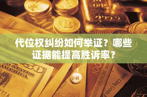 武汉代位权纠纷如何举证？哪些证据能提高胜诉率？