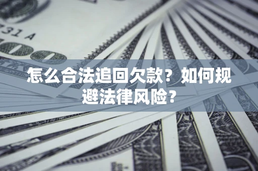 武汉怎么合法追回欠款？如何规避法律风险？