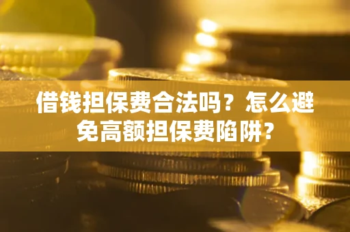 武汉借钱担保费合法吗？怎么避免高额担保费陷阱？