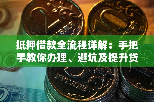 武汉抵押借款全流程详解：手把手教你办理、避坑及提升贷款额度
