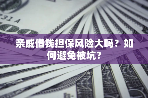 武汉亲戚借钱担保风险大吗？如何避免被坑？