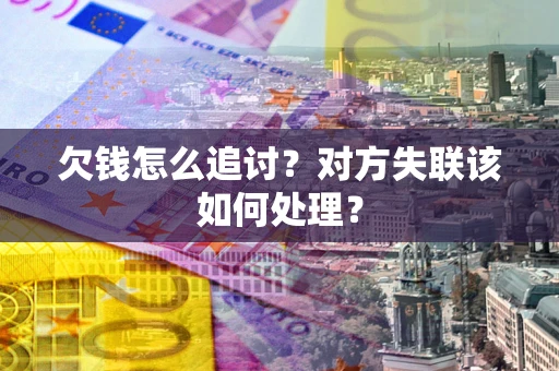 武汉欠钱怎么追讨？对方失联该如何处理？