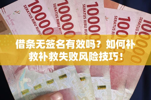 武汉借条无签名有效吗？如何补救补救失败风险技巧！