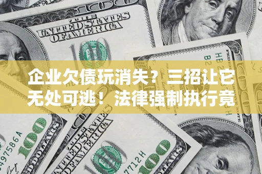 武汉企业欠债玩消失？三招让它无处可逃！法律强制执行竟比讨债公司还狠？