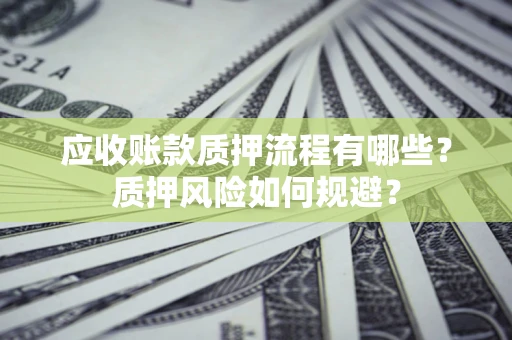 武汉应收账款质押流程有哪些？质押风险如何规避？