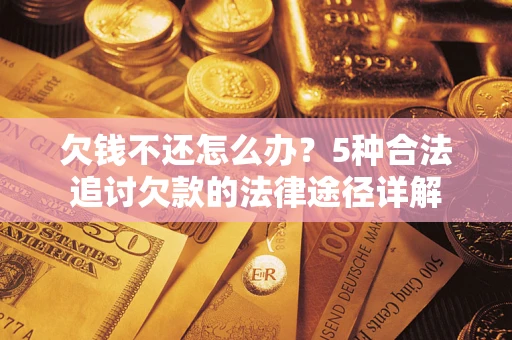 武汉欠钱不还怎么办？5种合法追讨欠款的法律途径详解