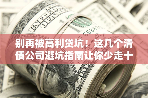 武汉别再被高利贷坑！这几个清债公司避坑指南让你少走十年弯路