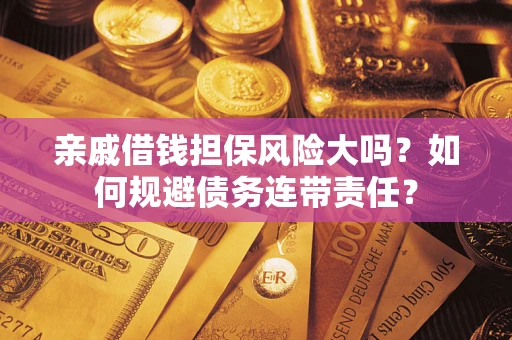 武汉亲戚借钱担保风险大吗？如何规避债务连带责任？