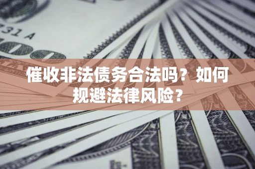 武汉催收非法债务合法吗？如何规避法律风险？