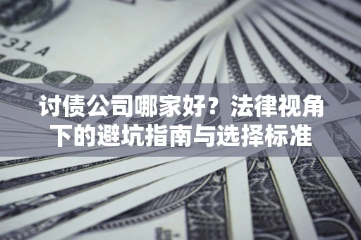 武汉讨债公司哪家好？法律视角下的避坑指南与选择标准