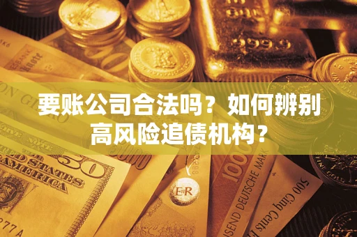武汉要账公司合法吗？如何辨别高风险追债机构？