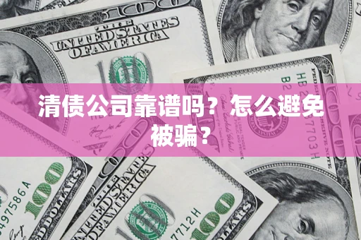 武汉清债公司靠谱吗？怎么避免被骗？
