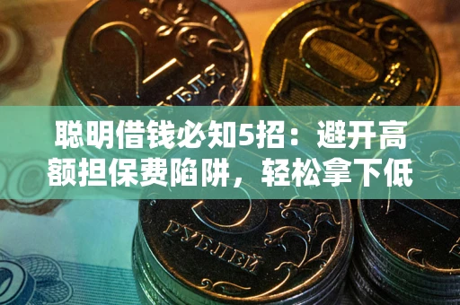 武汉聪明借钱必知5招：避开高额担保费陷阱，轻松拿下低息贷款