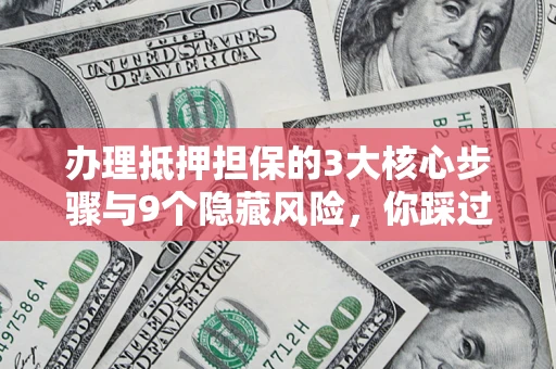 武汉办理抵押担保的3大核心步骤与9个隐藏风险，你踩过哪个坑？